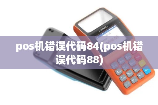 pos机错误代码84(pos机错误代码88)
