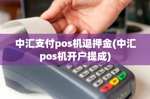中汇支付pos机退押金(中汇pos机开户提成)