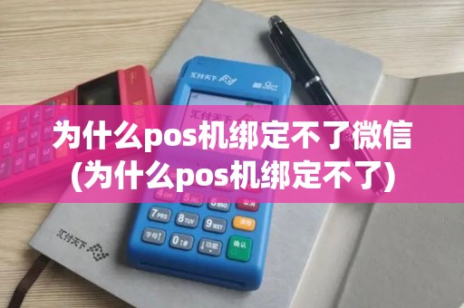 为什么pos机绑定不了微信(为什么pos机绑定不了)