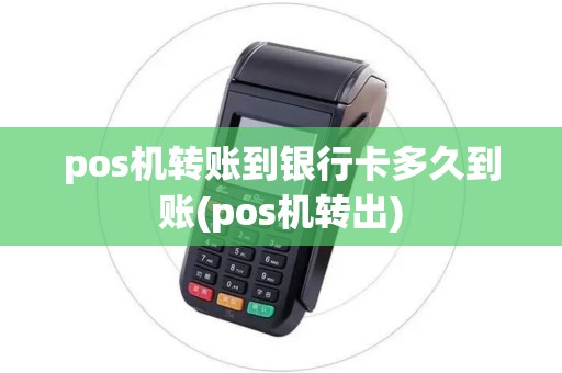 pos机转账到银行卡多久到账(pos机转出) pos机转账到银行卡多久到账(pos机转出)