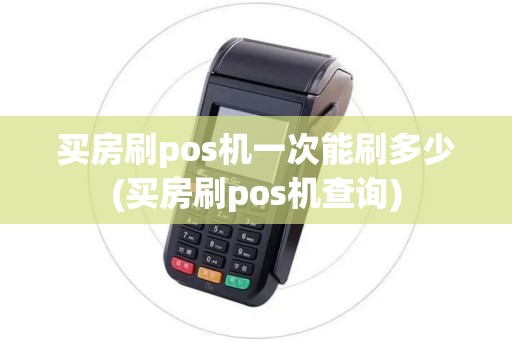 买房刷pos机一次能刷多少(买房刷pos机查询)