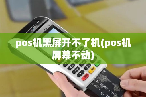 pos机黑屏开不了机(pos机屏幕不动) pos机黑屏开不了机(pos机屏幕不动)