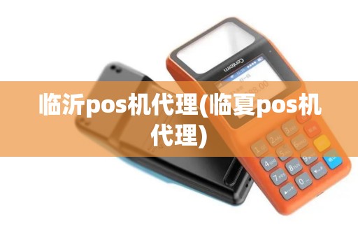 临沂pos机代理(临夏pos机代理) 临沂pos机代理(临夏pos机代理)