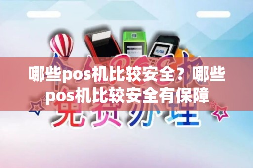 哪些pos机比较安全？哪些pos机比较安全有保障