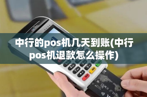 中行的pos机几天到账(中行pos机退款怎么操作) 中行的pos机几天到账(中行pos机退款怎么操作)
