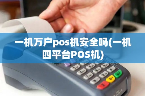 一机万户pos机安全吗(一机四平台POS机)