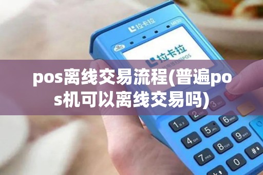 pos离线交易流程(普遍pos机可以离线交易吗)