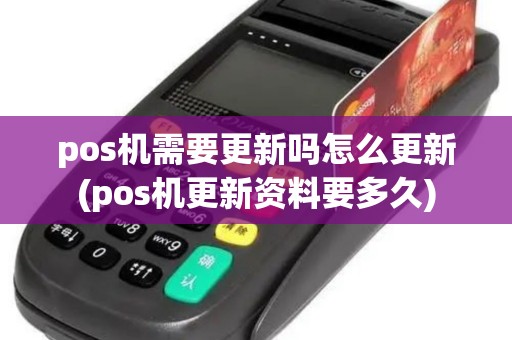 pos机需要更新吗怎么更新(pos机更新资料要多久)