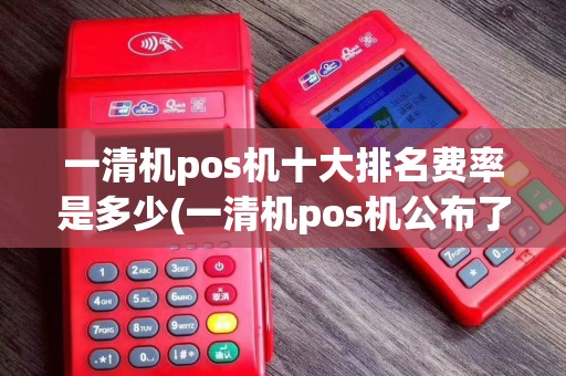 一清机pos机十大排名费率是多少(一清机pos机公布了)