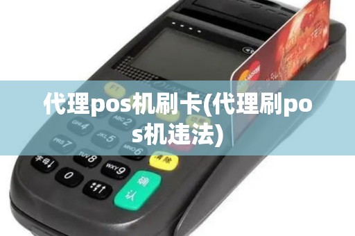 代理pos机刷卡(代理刷pos机违法)