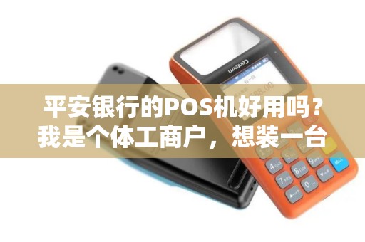 平安银行的POS机好用吗？我是个体工商户，想装一台平安银行的POS机，有办理平安银行POS机的业务员吗