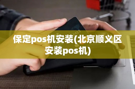 保定pos机安装(北京顺义区安装pos机)