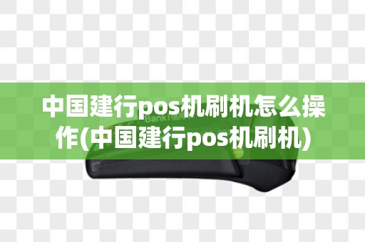 中国建行pos机刷机怎么操作(中国建行pos机刷机)