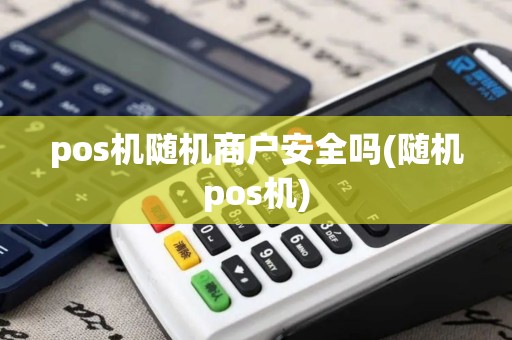 pos机随机商户安全吗(随机pos机)
