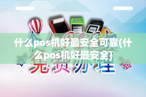 什么pos机好最安全可靠(什么pos机好最安全)