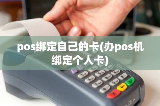 pos绑定自己的卡(办pos机绑定个人卡)