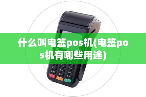 什么叫电签pos机(电签pos机有哪些用途)