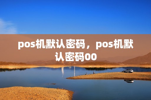 pos机默认密码，pos机默认密码00