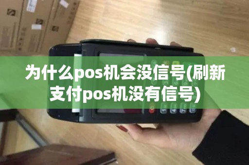 为什么pos机会没信号(刷新支付pos机没有信号)