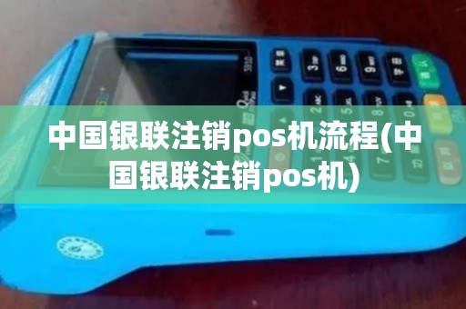 中国银联注销pos机流程(中国银联注销pos机)