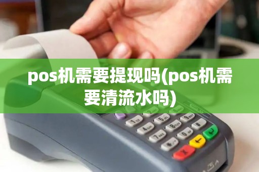 pos机需要提现吗(pos机需要清流水吗)