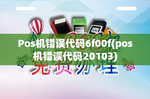 Pos机错误代码6f00f(pos机错误代码20103)