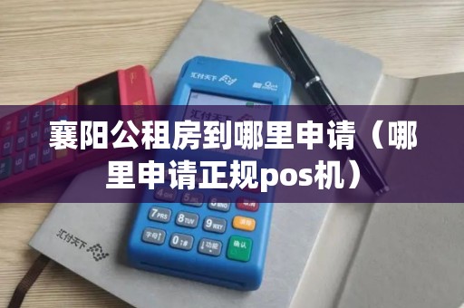 襄阳公租房到哪里申请（哪里申请正规pos机）