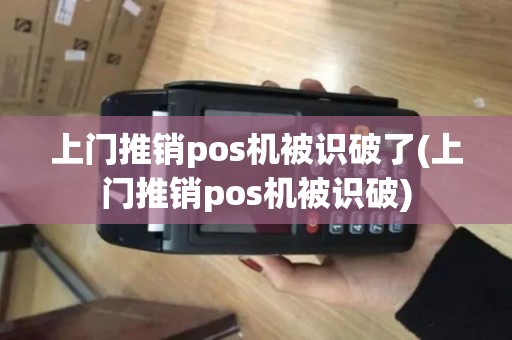 上门推销pos机被识破了(上门推销pos机被识破)