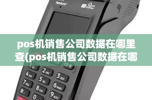 pos机销售公司数据在哪里查(pos机销售公司数据在哪里)