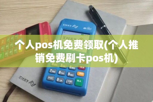 个人pos机免费领取(个人推销免费刷卡pos机)