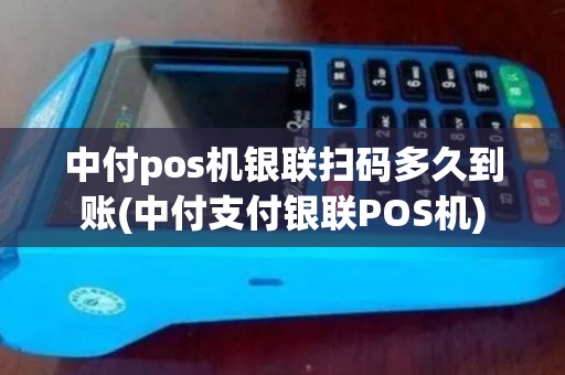 中付pos机银联扫码多久到账(中付支付银联POS机)