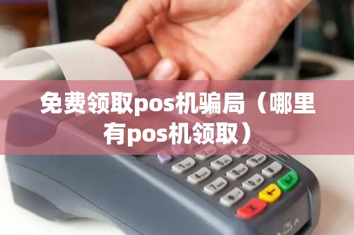 免费领取pos机骗局（哪里有pos机领取）