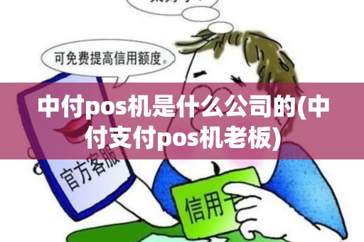 中付pos机是什么公司的(中付支付pos机老板)