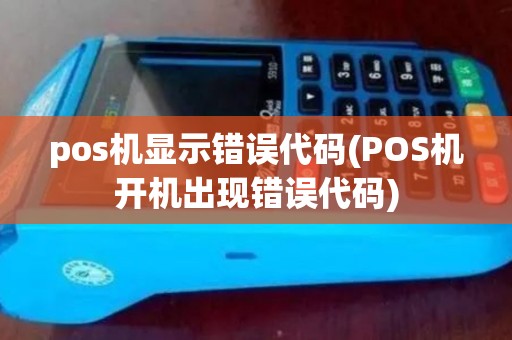 pos机显示错误代码(POS机开机出现错误代码)