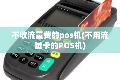 不收流量费的pos机(不用流量卡的POS机)