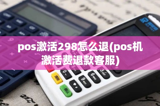 pos激活298怎么退(pos机激活费退款客服)