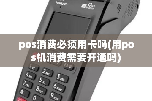 pos消费必须用卡吗(用pos机消费需要开通吗)