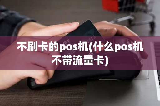 不刷卡的pos机(什么pos机不带流量卡)