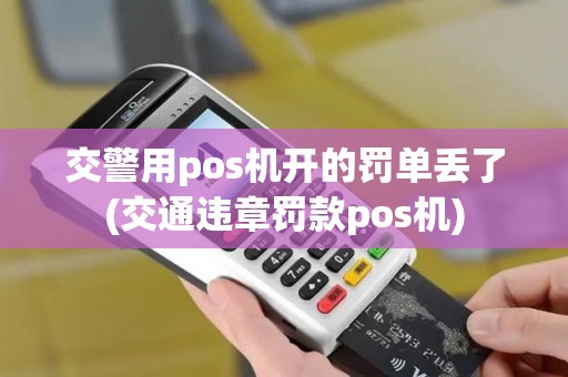 交警用pos机开的罚单丢了(交通违章罚款pos机)
