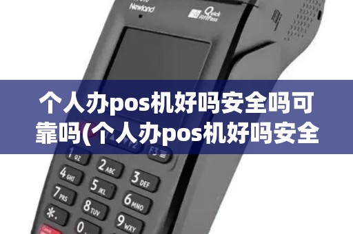 个人办pos机好吗安全吗可靠吗(个人办pos机好吗安全吗)