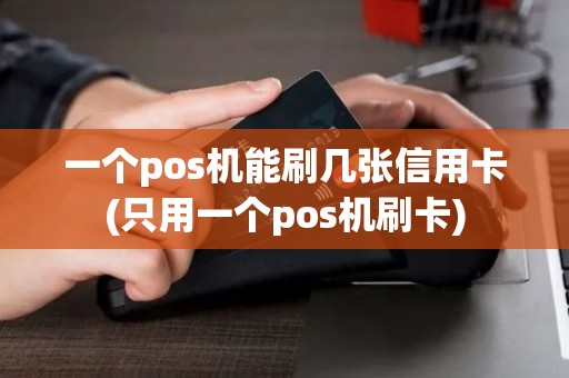 一个pos机能刷几张信用卡(只用一个pos机刷卡)