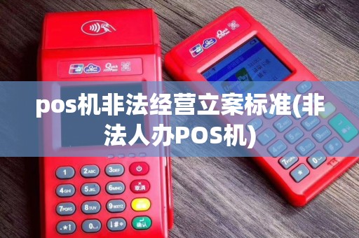 pos机非法经营立案标准(非法人办POS机)