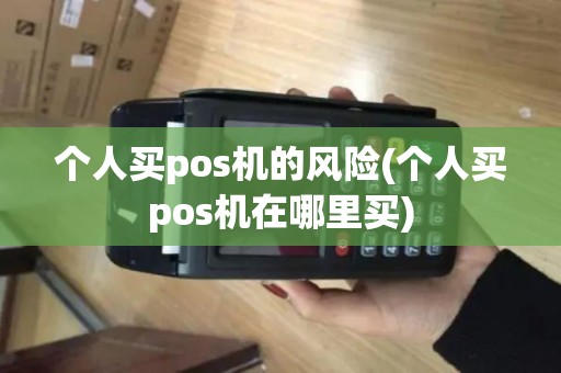 个人买pos机的风险(个人买pos机在哪里买)