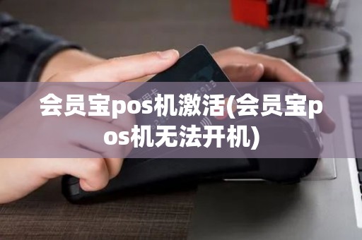 会员宝pos机激活(会员宝pos机无法开机)