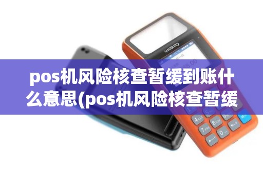 pos机风险核查暂缓到账什么意思(pos机风险核查暂缓到账)