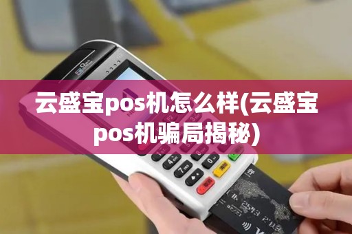云盛宝pos机怎么样(云盛宝pos机骗局揭秘)
