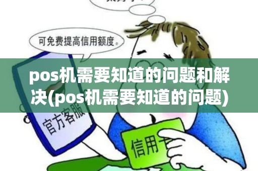 pos机需要知道的问题和解决(pos机需要知道的问题)