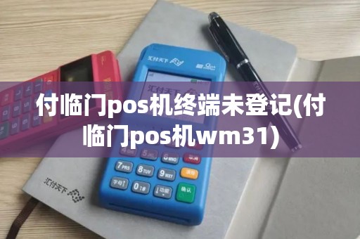 付临门pos机终端未登记(付临门pos机wm31)