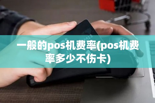 一般的pos机费率(pos机费率多少不伤卡)