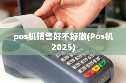 pos机销售好不好做(Pos机2025)
